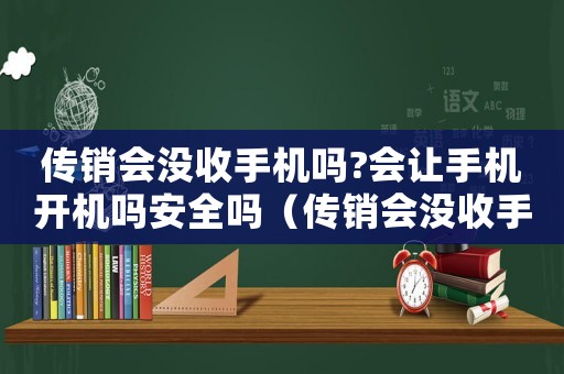 傳銷會(huì)沒收手機(jī)嗎?會(huì)讓手機(jī)開機(jī)嗎安全嗎（傳銷會(huì)沒收手機(jī)嗎?會(huì)讓手機(jī)開機(jī)嗎）