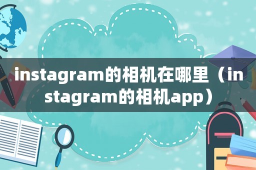 instagram的相機(jī)在哪里（instagram的相機(jī)app）