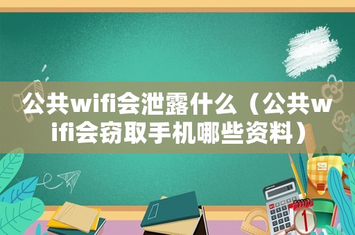 公共wifi會泄露什么（公共wifi會竊取手機哪些資料）