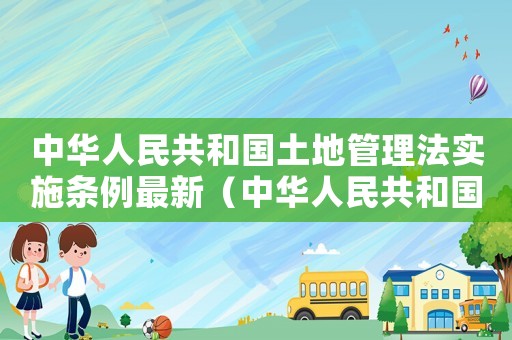 中華人民共和國(guó)土地管理法實(shí)施條例最新（中華人民共和國(guó)土地管理法釋義王瑞賀）