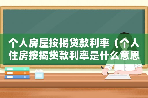 個人房屋按揭貸款利率（個人住房按揭貸款利率是什么意思）