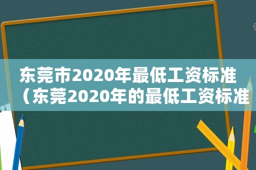東莞市2020年最低工資標(biāo)準(zhǔn)（東莞2020年的最低工資標(biāo)準(zhǔn)是多少）