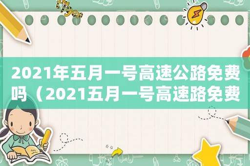 2021年五月一號高速公路免費嗎（2021五月一號高速路免費時間規(guī)定）