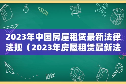 2023年中國房屋租賃最新法律法規（2023年房屋租賃最新法律法規）