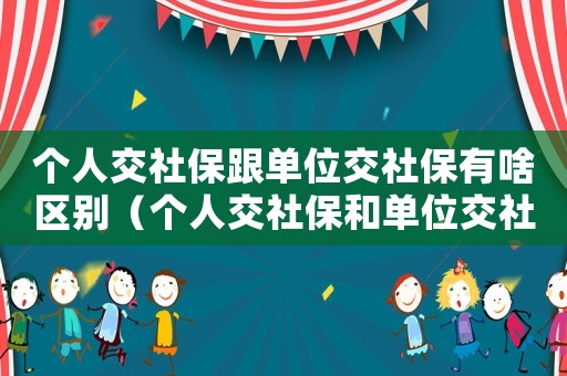 個人交社保跟單位交社保有啥區別（個人交社保和單位交社保的區別這么大）