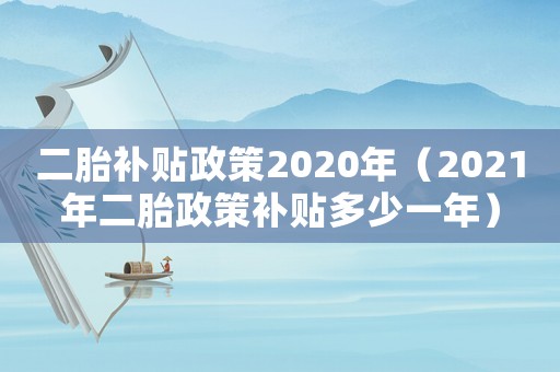 二胎補貼政策2020年（2021年二胎政策補貼多少一年）