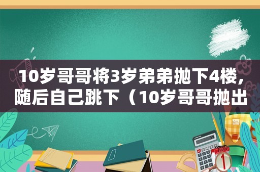 10歲哥哥將3歲弟弟拋下4樓,隨后自己跳下（10歲哥哥拋出3歲弟弟后一躍而下）