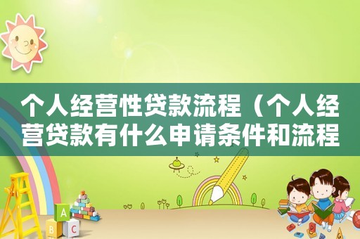 個(gè)人經(jīng)營(yíng)性貸款流程（個(gè)人經(jīng)營(yíng)貸款有什么申請(qǐng)條件和流程）