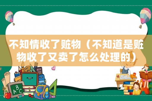 不知情收了贓物（不知道是贓物收了又賣了怎么處理的）