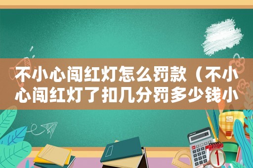 不小心闖紅燈怎么罰款（不小心闖紅燈了扣幾分罰多少錢小轎車）