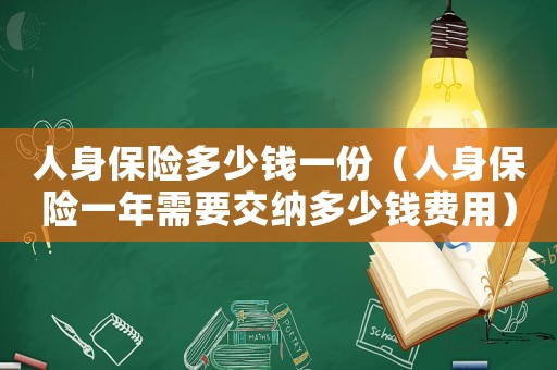 人身保險多少錢一份（人身保險一年需要交納多少錢費用）