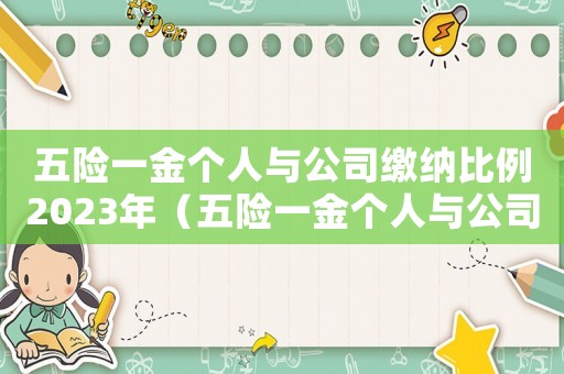 五險一金個人與公司繳納比例2023年（五險一金個人與公司繳納比例2023）