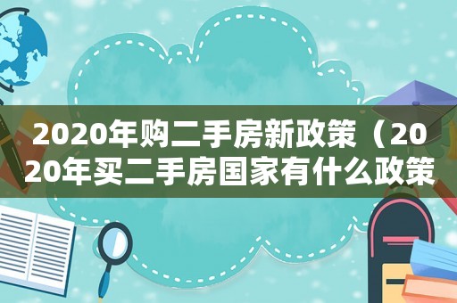 2020年購二手房新政策（2020年買二手房國家有什么政策）