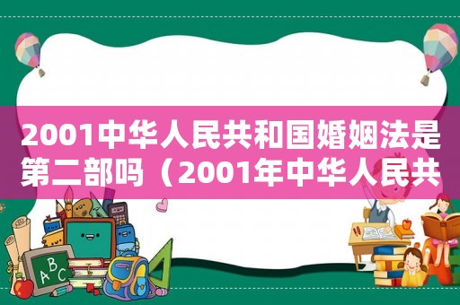 2001中華人民共和國婚姻法是第二部嗎（2001年中華人民共和國婚姻法）