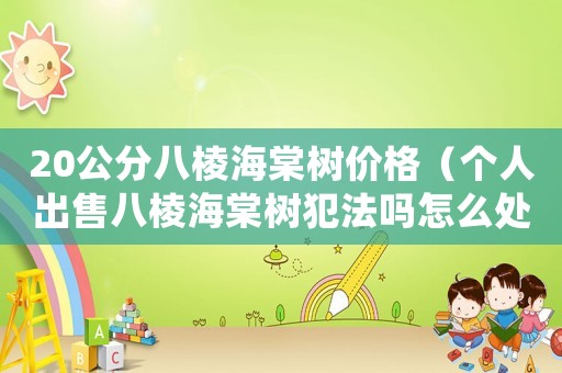 20公分八棱海棠樹價格（個人出售八棱海棠樹犯法嗎怎么處罰）