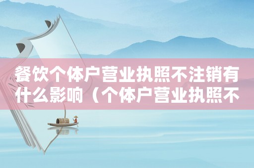 餐飲個(gè)體戶營業(yè)執(zhí)照不注銷有什么影響（個(gè)體戶營業(yè)執(zhí)照不注銷有什么影響）