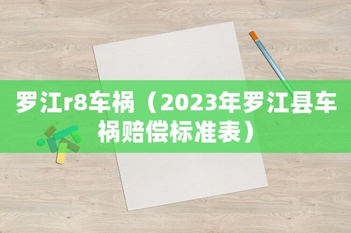 羅江r8車禍（2023年羅江縣車禍賠償標(biāo)準(zhǔn)表）