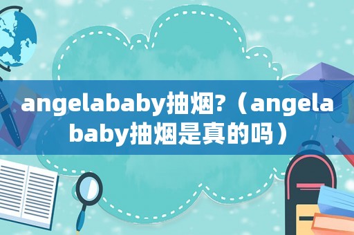 angelababy抽煙?（angelababy抽煙是真的嗎）