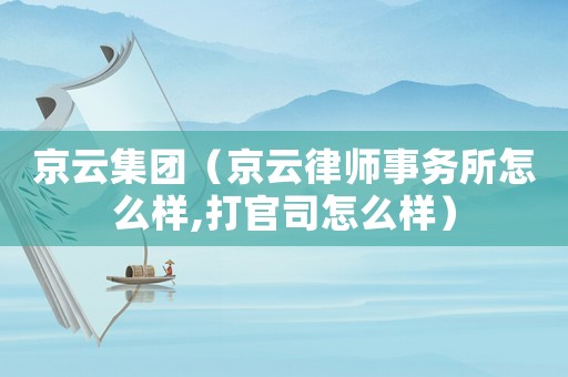京云集團（京云律師事務所怎么樣,打官司怎么樣）