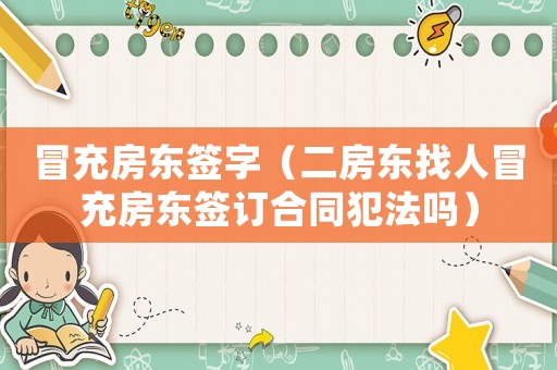 冒充房東簽字（二房東找人冒充房東簽訂合同犯法嗎）