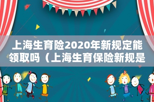 上海生育險2020年新規定能領取嗎（上海生育保險新規是什么時候實施）