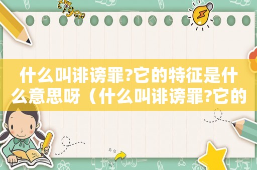 什么叫誹謗罪?它的特征是什么意思呀（什么叫誹謗罪?它的特征是什么意思）