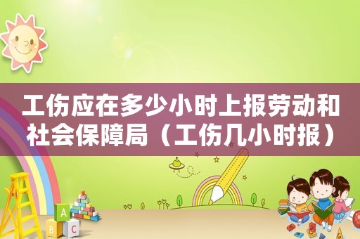 工傷應(yīng)在多少小時(shí)上報(bào)勞動(dòng)和社會(huì)保障局（工傷幾小時(shí)報(bào)）