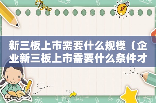 新三板上市需要什么規模（企業新三板上市需要什么條件才能上市）