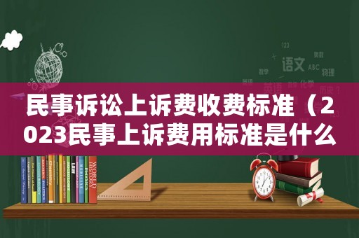 民事訴訟上訴費(fèi)收費(fèi)標(biāo)準(zhǔn)（2023民事上訴費(fèi)用標(biāo)準(zhǔn)是什么呢）