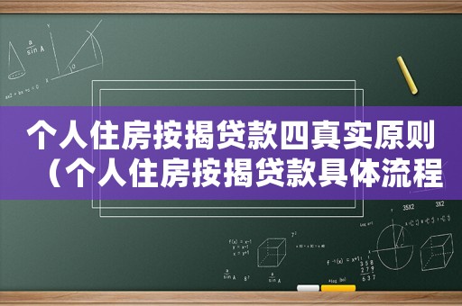 個人住房按揭貸款四真實原則（個人住房按揭貸款具體流程是什么呢）