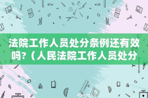 法院工作人員處分條例還有效嗎?（人民法院工作人員處分條例還有效嗎）