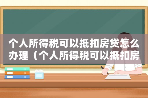 個人所得稅可以抵扣房貸怎么辦理（個人所得稅可以抵扣房貸嗎怎么算）