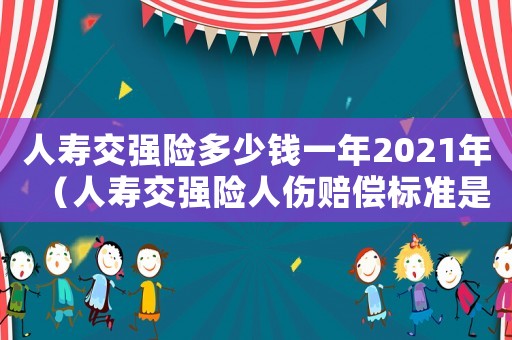 人壽交強險多少錢一年2021年（人壽交強險人傷賠償標準是什么樣的）