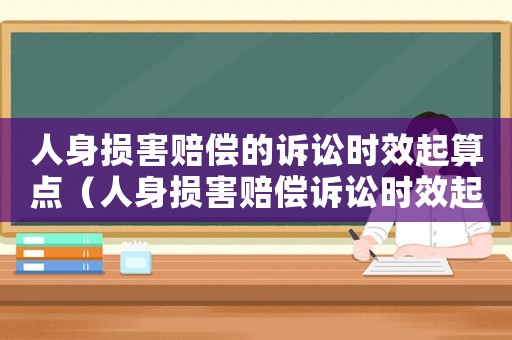 人身損害賠償?shù)脑V訟時效起算點（人身損害賠償訴訟時效起算點案例）