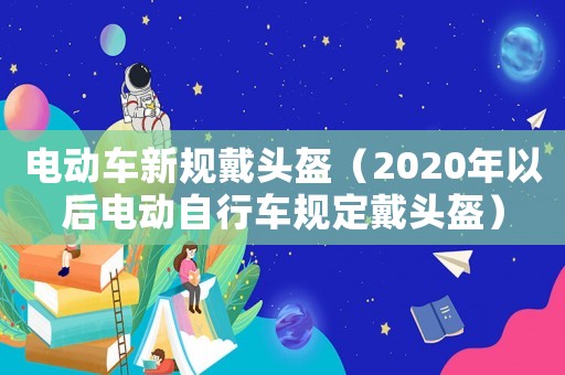 電動車新規戴頭盔（2020年以后電動自行車規定戴頭盔）