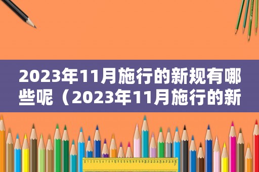 2023年11月施行的新規(guī)有哪些呢（2023年11月施行的新規(guī)有哪些呢）