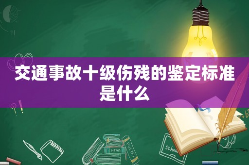 交通事故十級(jí)傷殘的鑒定標(biāo)準(zhǔn)是什么