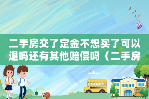 二手房交了定金不想買了可以退嗎還有其他賠償嗎（二手房一時(shí)沖動(dòng)交了定金還能退回嗎）