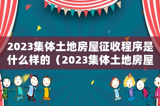 2023集體土地房屋征收程序是什么樣的（2023集體土地房屋征收程序是什么）