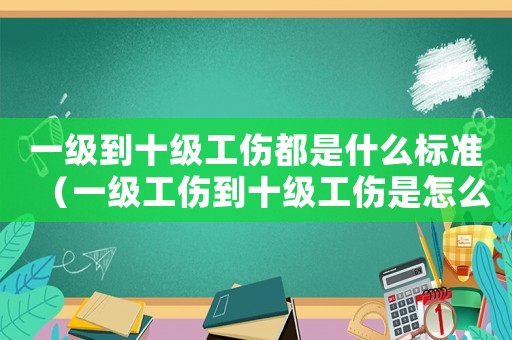 一級到十級工傷都是什么標準（一級工傷到十級工傷是怎么情況?）