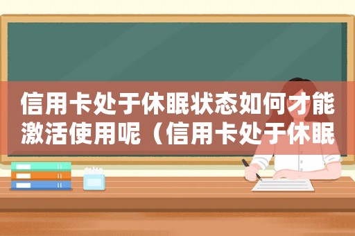 信用卡處于休眠狀態如何才能激活使用呢（信用卡處于休眠狀態如何才能激活使用）