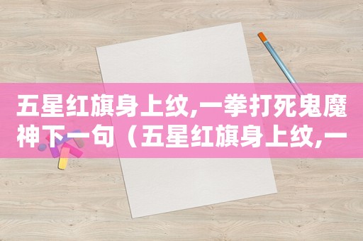 五星紅旗身上紋,一拳打死鬼魔神下一句（五星紅旗身上紋,一拳打死鬼魔神）