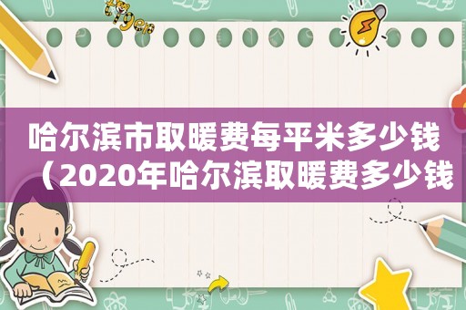 哈爾濱市取暖費每平米多少錢（2020年哈爾濱取暖費多少錢一平）