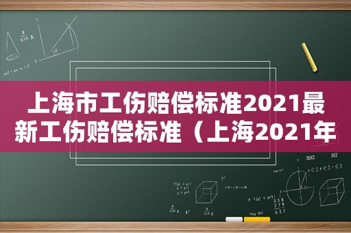 上海市工傷賠償標(biāo)準(zhǔn)2021最新工傷賠償標(biāo)準(zhǔn)（上海2021年工傷賠償標(biāo)準(zhǔn)一覽表）