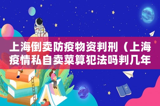 上海倒賣防疫物資判刑（上海疫情私自賣菜算犯法嗎判幾年）