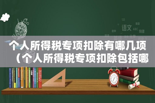 個人所得稅專項扣除有哪幾項（個人所得稅專項扣除包括哪些項目）