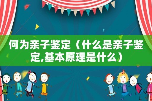 何為親子鑒定（什么是親子鑒定,基本原理是什么）