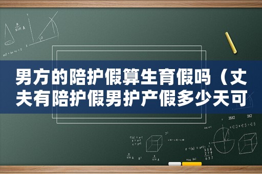 男方的陪護假算生育假嗎（丈夫有陪護假男護產假多少天可以休）