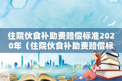 住院伙食補助費賠償標準2020年（住院伙食補助費賠償標準2020）