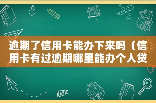 逾期了信用卡能辦下來嗎（信用卡有過逾期哪里能辦個人貸款手續）